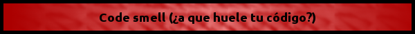 Code smell (¿a que huele tu código?) Code smell (¿a que huele tu código?)
